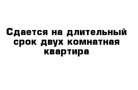 Сдается на длительный срок двух комнатная квартира 